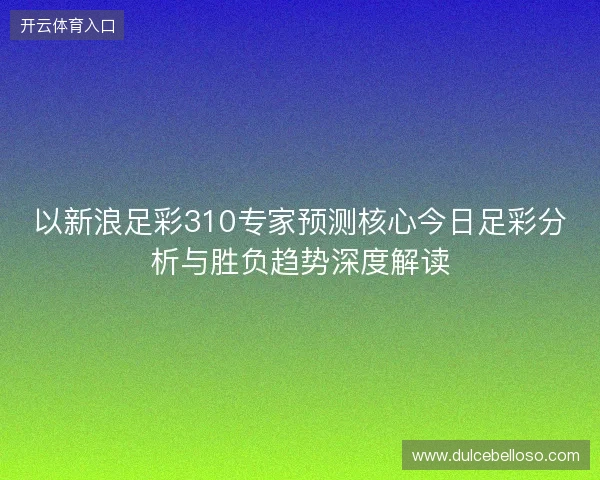 以新浪足彩310专家预测核心今日足彩分析与胜负趋势深度解读
