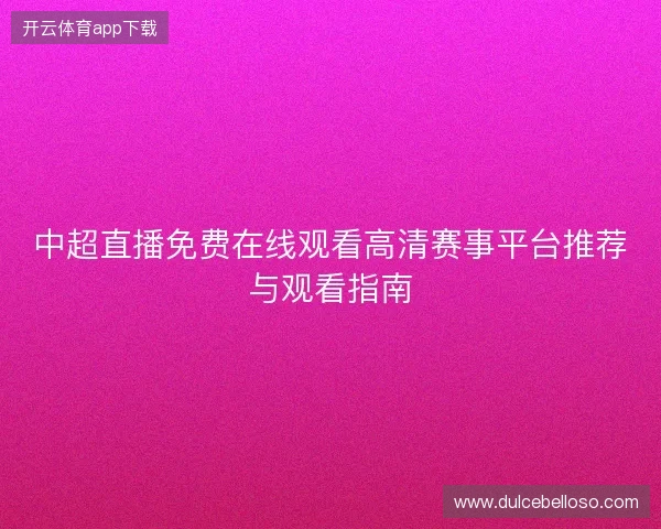 中超直播免费在线观看高清赛事平台推荐与观看指南
