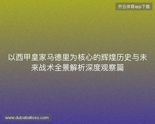 以西甲皇家马德里为核心的辉煌历史与未来战术全景解析深度观察篇