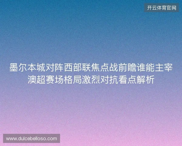 墨尔本城对阵西部联焦点战前瞻谁能主宰澳超赛场格局激烈对抗看点解析