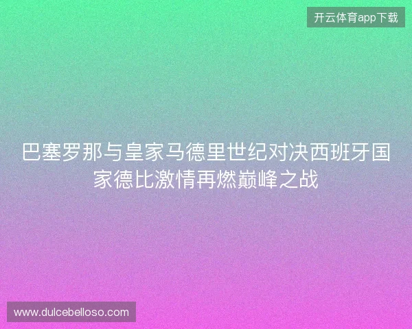 巴塞罗那与皇家马德里世纪对决西班牙国家德比激情再燃巅峰之战