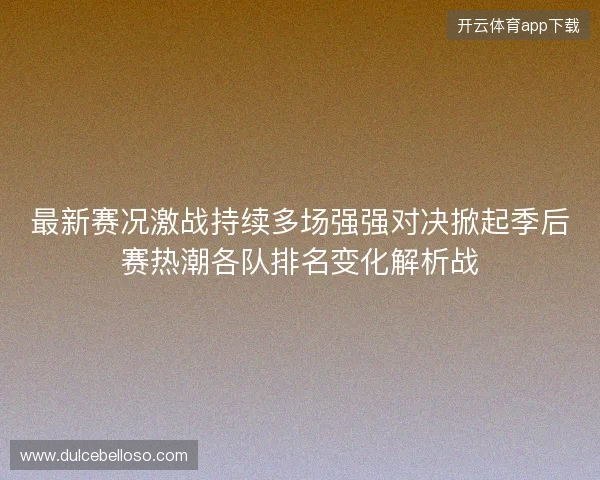 最新赛况激战持续多场强强对决掀起季后赛热潮各队排名变化解析战