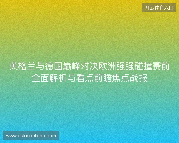 英格兰与德国巅峰对决欧洲强强碰撞赛前全面解析与看点前瞻焦点战报