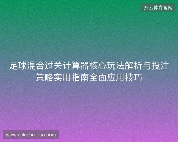 足球混合过关计算器核心玩法解析与投注策略实用指南全面应用技巧