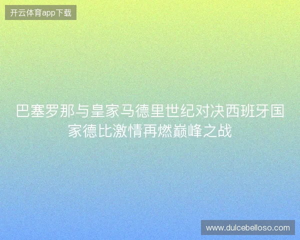 巴塞罗那与皇家马德里世纪对决西班牙国家德比激情再燃巅峰之战