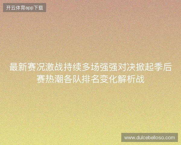 最新赛况激战持续多场强强对决掀起季后赛热潮各队排名变化解析战