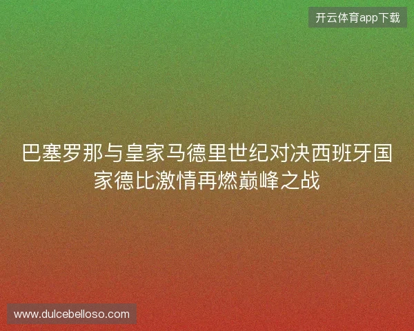 巴塞罗那与皇家马德里世纪对决西班牙国家德比激情再燃巅峰之战