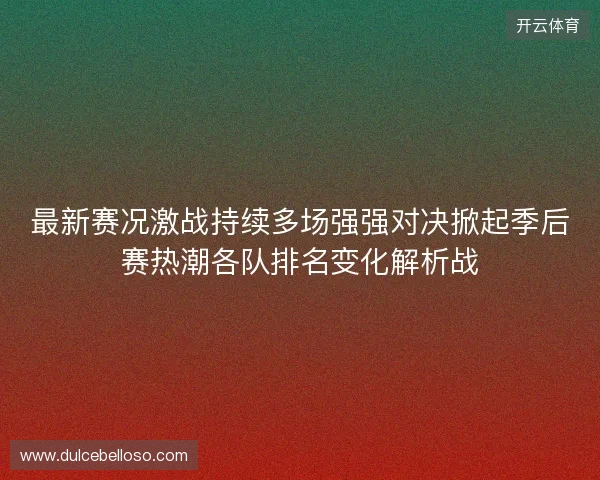 最新赛况激战持续多场强强对决掀起季后赛热潮各队排名变化解析战
