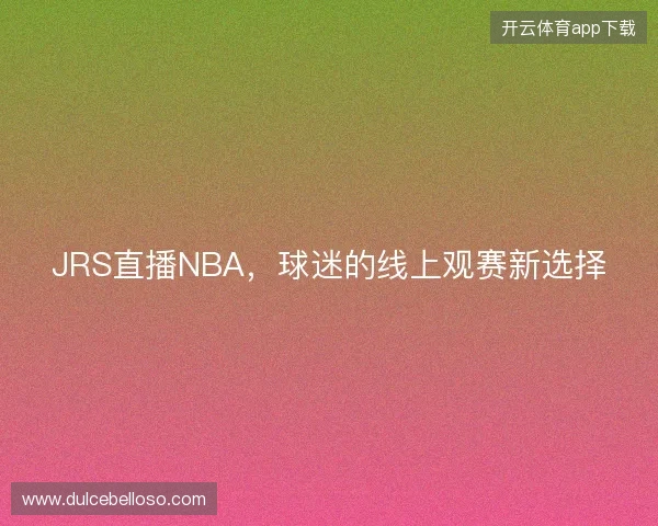 JRS直播NBA，球迷的线上观赛新选择