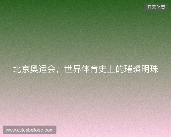 北京奥运会，世界体育史上的璀璨明珠
